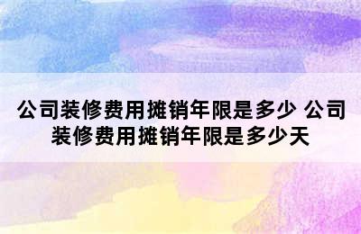 公司装修费用摊销年限是多少 公司装修费用摊销年限是多少天